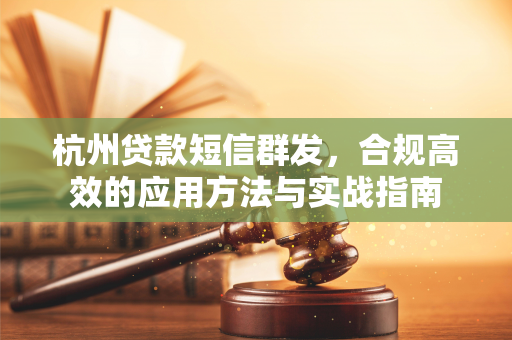杭州贷款短信群发,合规高效的应用方法与实战指南