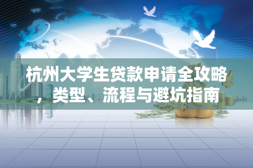 杭州大学生贷款申请全攻略,类型、流程与避坑指南