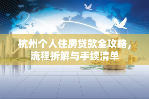 杭州个人住房贷款全攻略,流程拆解与手续清单