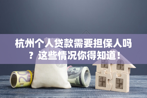 杭州个人贷款需要担保人吗?这些情况你得知道!