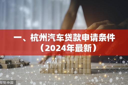一、杭州汽车贷款申请条件(2024年最新)