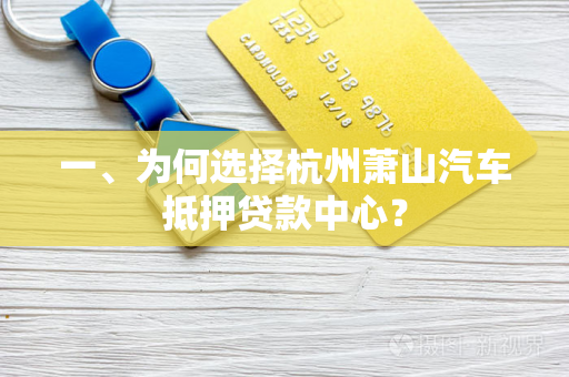 一、为何选择杭州萧山汽车抵押贷款中心? 一、为何选择杭州萧山汽车抵押贷款中心?