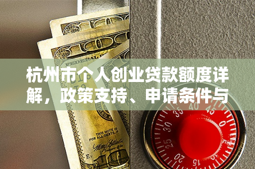 杭州市个人创业贷款额度详解,政策支持、申请条件与额度标准