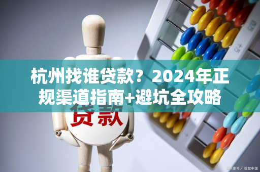 杭州找谁贷款?2024年正规渠道指南+避坑全攻略