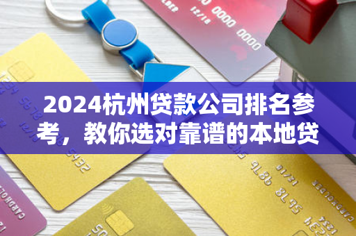 2024杭州贷款公司排名参考,教你选对靠谱的本地贷款机构