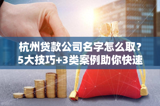 杭州贷款公司名字怎么取？5大技巧+3类案例助你快速起名