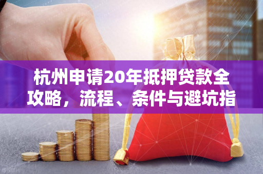 杭州申请20年抵押贷款全攻略,流程、条件与避坑指南