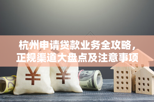 杭州申请贷款业务全攻略,正规渠道大盘点及注意事项