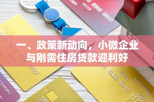 一、政策新动向,小微企业与刚需住房贷款迎利好