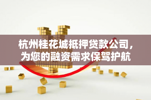 杭州桂花城抵押贷款公司,为您的融资需求保驾护航