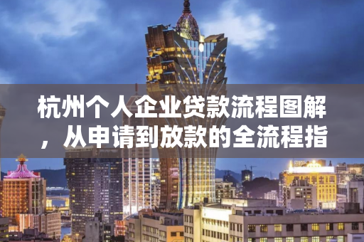 杭州个人企业贷款流程图解,从申请到放款的全流程指南