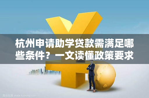 杭州申请助学贷款需满足哪些条件?一文读懂政策要求