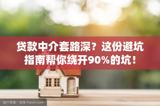 贷款中介套路深?这份避坑指南帮你绕开90%的坑!
