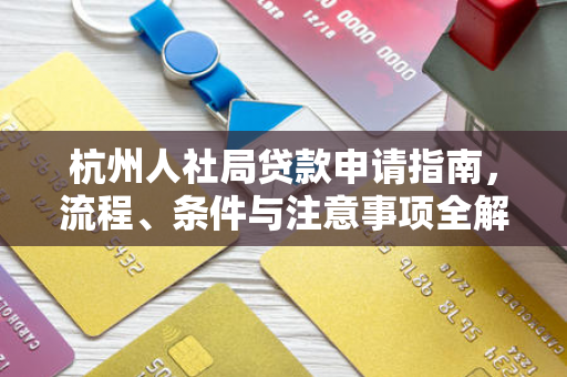 杭州人社局贷款申请指南,流程、条件与注意事项全解析