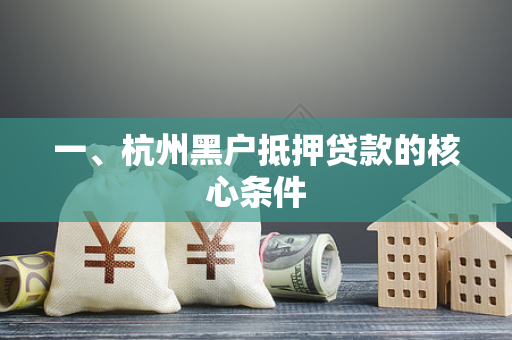 一、杭州黑户抵押贷款的核心条件 一、杭州黑户抵押贷款的核心条件