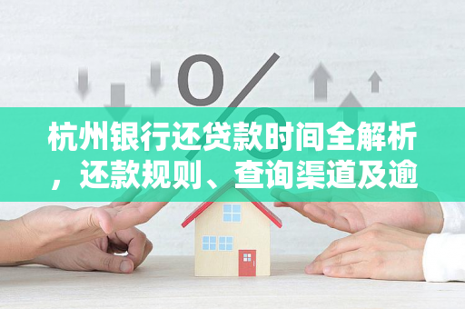 杭州银行还贷款时间全解析,还款规则、查询渠道及逾期应对指南