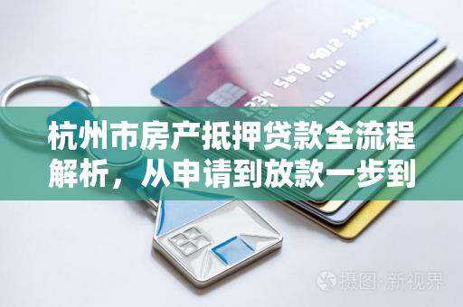 杭州市房产抵押贷款全流程解析,从申请到放款一步到位