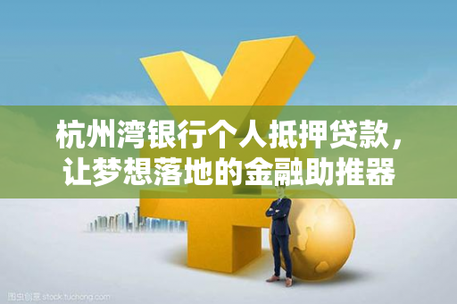 杭州湾银行个人抵押贷款,让梦想落地的金融助推器
