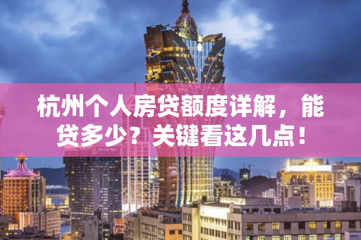 杭州个人房贷额度详解,能贷多少?关键看这几点! 杭州个人房贷额度详解,能贷多少?关键看这几点!