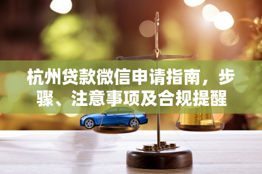 杭州贷款微信申请指南,步骤、注意事项及合规提醒