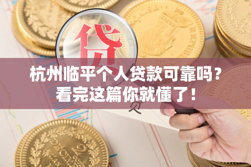 杭州临平个人贷款可靠吗?看完这篇你就懂了!
