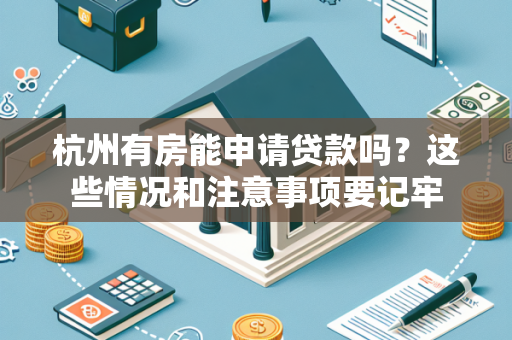 杭州有房能申请贷款吗?这些情况和注意事项要记牢