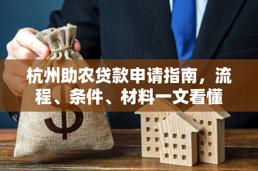 杭州助农贷款申请指南,流程、条件、材料一文看懂