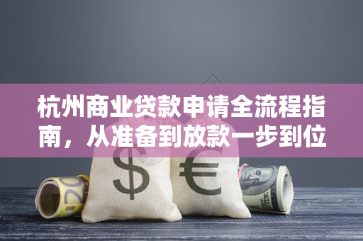 杭州商业贷款申请全流程指南,从准备到放款一步到位