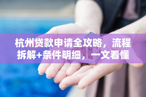 杭州贷款申请全攻略,流程拆解+条件明细,一文看懂!