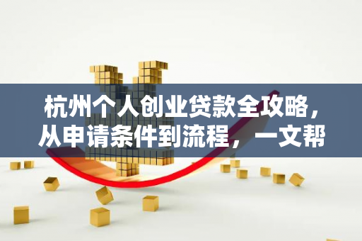 杭州个人创业贷款全攻略,从申请条件到流程,一文帮你搞定