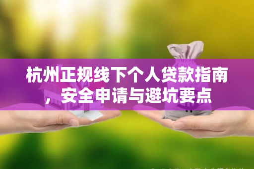 杭州正规线下个人贷款指南,安全申请与避坑要点