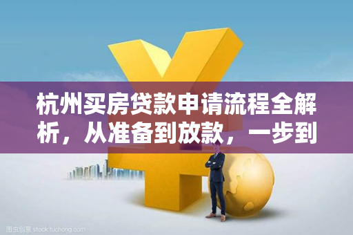 杭州买房贷款申请流程全解析,从准备到放款,一步到位