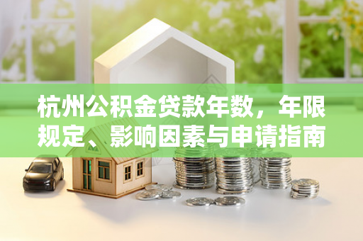 杭州公积金贷款年数,年限规定、影响因素与申请指南
