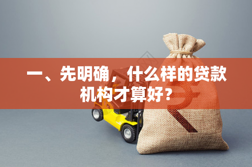 一、先明确,什么样的贷款机构才算好? 一、先明确,什么样的贷款机构才算好?