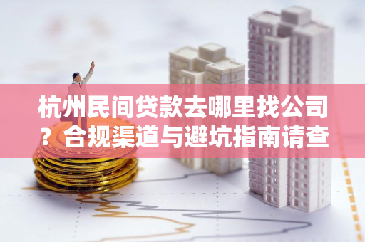 杭州民间贷款去哪里找公司?合规渠道与避坑指南请查收