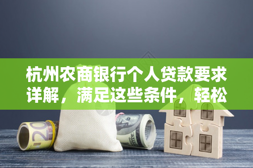 杭州农商银行个人贷款要求详解,满足这些条件,轻松申请贷款 杭州农商银行个人贷款要求详解,满足这些条件,轻松申请贷款