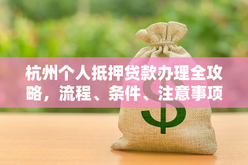 杭州个人抵押贷款办理全攻略,流程、条件、注意事项一文读懂 杭州个人抵押贷款办理全攻略,流程、条件、注意事项一文读懂