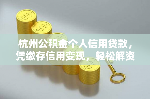 杭州公积金个人信用贷款,凭缴存信用变现,轻松解资金燃眉之急