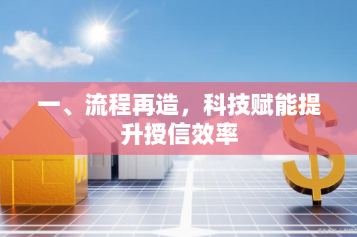 一、流程再造,科技赋能提升授信效率 一、流程再造,科技赋能提升授信效率