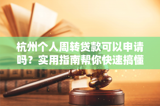 杭州个人周转贷款可以申请吗?实用指南帮你快速搞懂