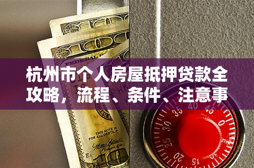 杭州市个人房屋抵押贷款全攻略,流程、条件、注意事项一文读懂 杭州市个人房屋抵押贷款全攻略,流程、条件、注意事项一文读懂
