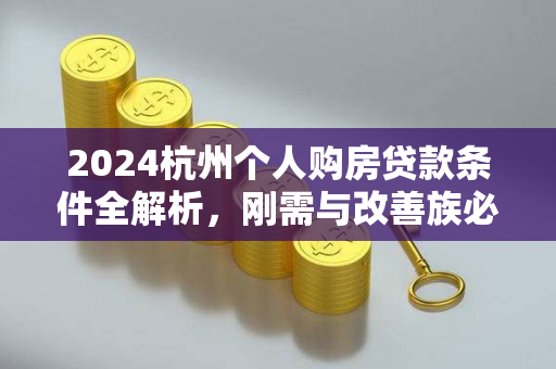 2024杭州个人购房贷款条件全解析,刚需与改善族必看指南 2024杭州个人购房贷款条件全解析,刚需与改善族必看指南