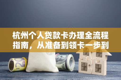 杭州个人贷款卡办理全流程指南,从准备到领卡一步到位