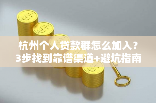 杭州个人贷款群怎么加入？3步找到靠谱渠道+避坑指南