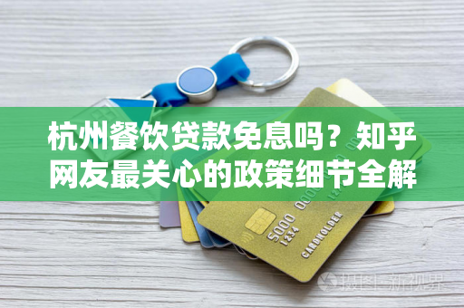 杭州餐饮贷款免息吗?知乎网友最关心的政策细节全解析