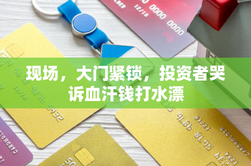 现场,大门紧锁,投资者哭诉血汗钱打水漂