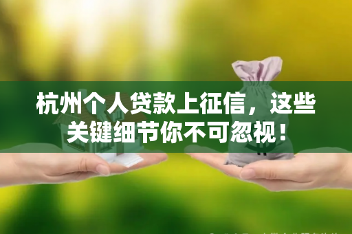 杭州个人贷款上征信,这些关键细节你不可忽视!
