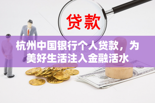 杭州中国银行个人贷款,为美好生活注入金融活水