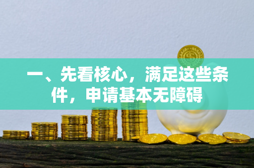 一、先看核心,满足这些条件,申请基本无障碍 一、先看核心,满足这些条件,申请基本无障碍