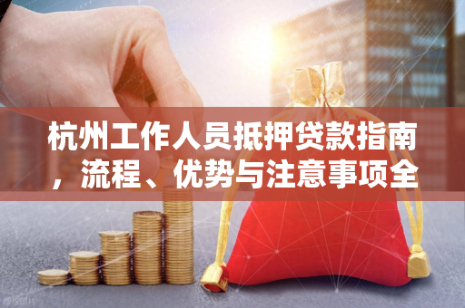 杭州工作人员抵押贷款指南,流程、优势与注意事项全解析